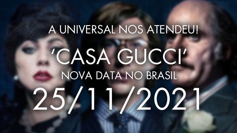NÓS CONSEGUIMOS! Universal trocou a data de CASA GUCCI no Brasil!