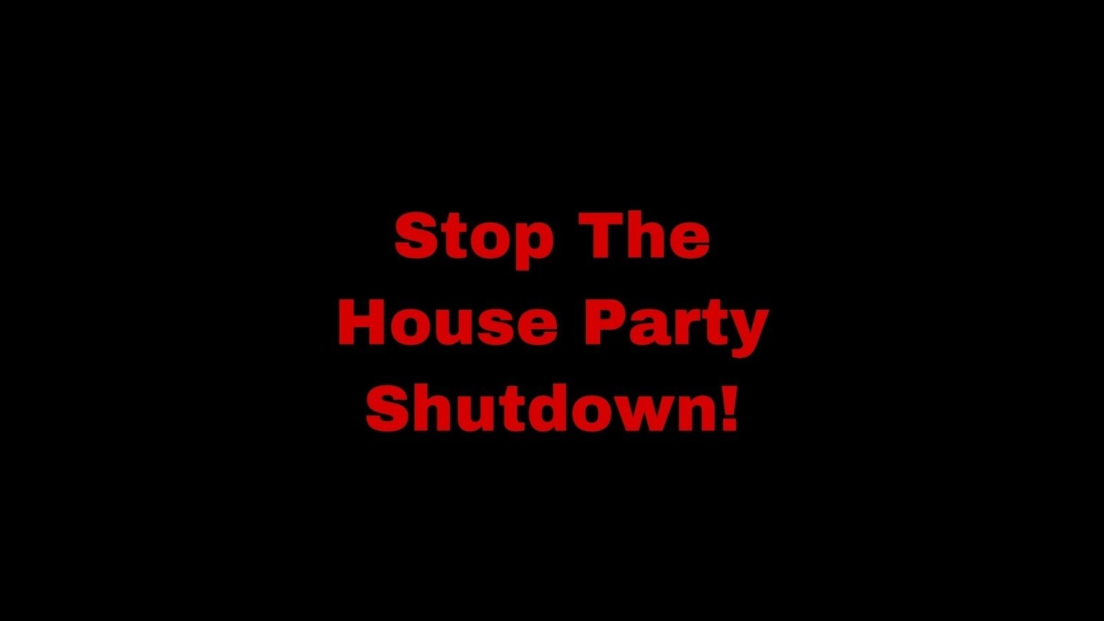 Petition · Stop The House Party Shutdown ·